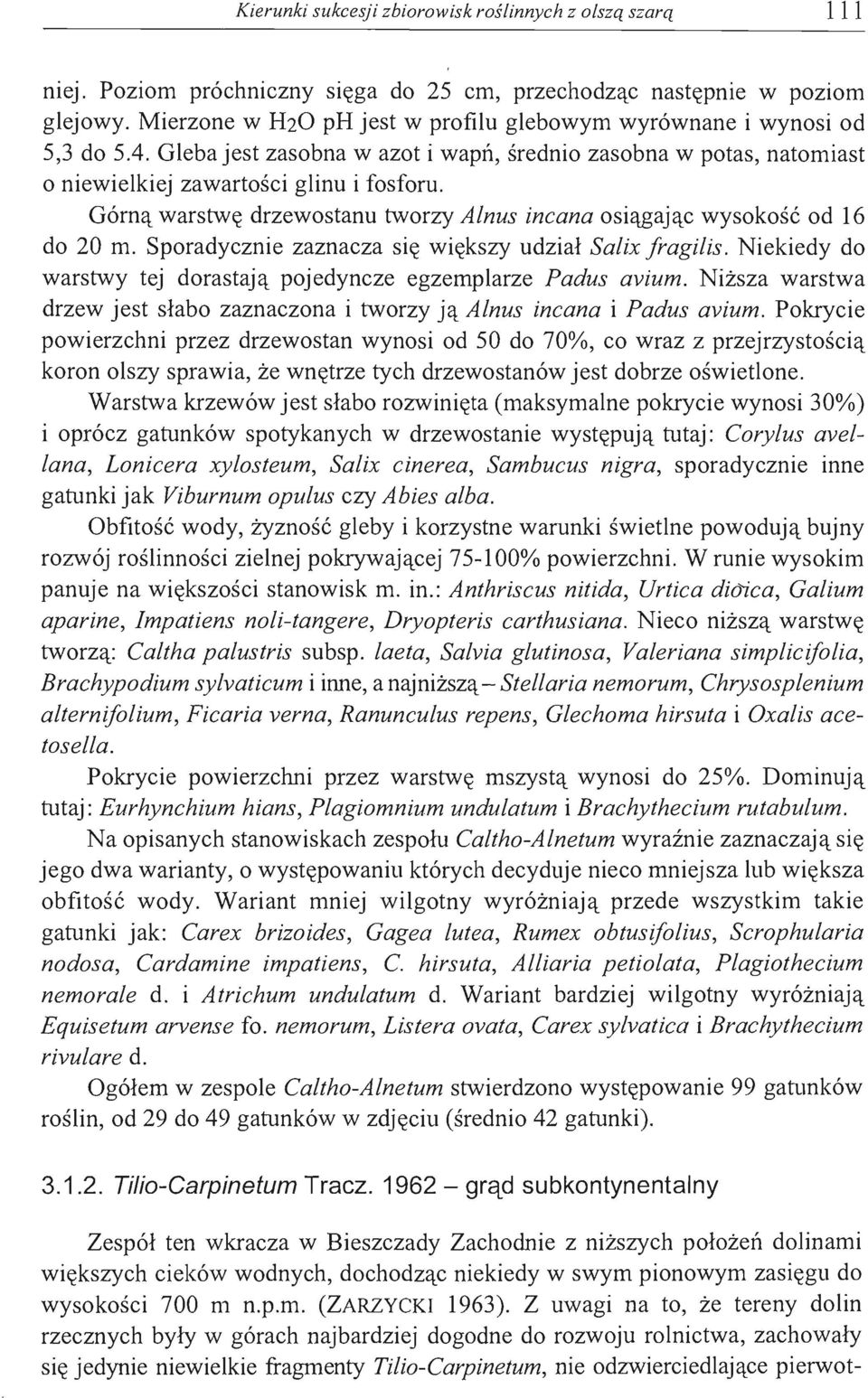 Górną warstwę drzewostanu tworzy Alnus incana osiągając wysokość od 16 do 20 m. Sporadycznie zaznacza się większy udział Salix fragilis.