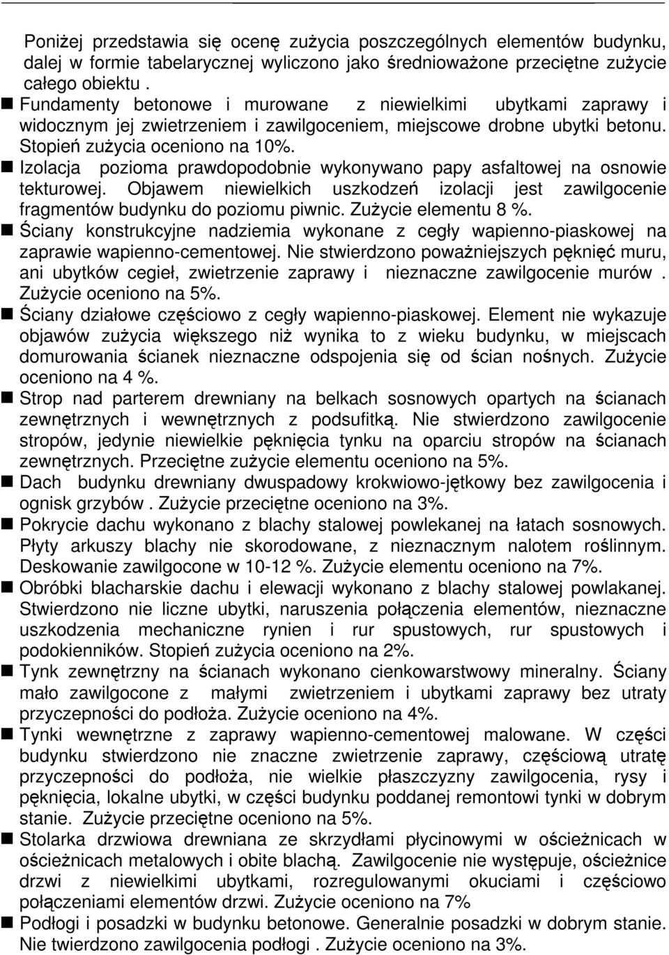 Izolacja pozioma prawdopodobnie wykonywano papy asfaltowej na osnowie tekturowej. Objawem niewielkich uszkodze izolacji jest zawilgocenie fragmentów budynku do poziomu piwnic. Zuycie elementu 8 %.