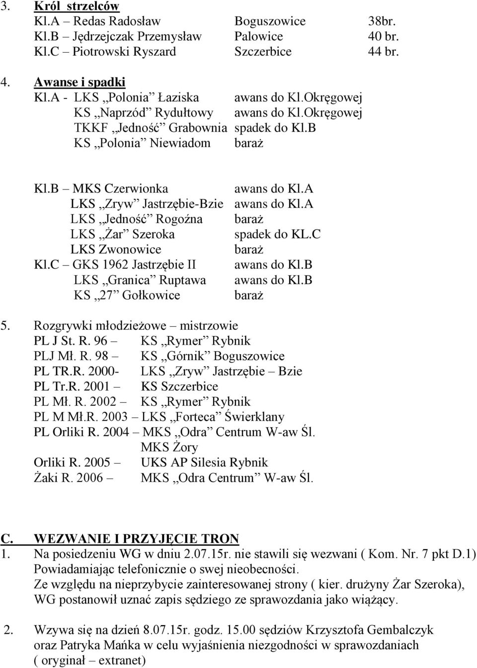 A LKS Jedność Rogoźna baraż LKS Żar Szeroka spadek do KL.C LKS Zwonowice baraż Kl.C GKS 1962 Jastrzębie II awans do Kl.B LKS Granica Ruptawa awans do Kl.B KS 27 Gołkowice baraż 5.