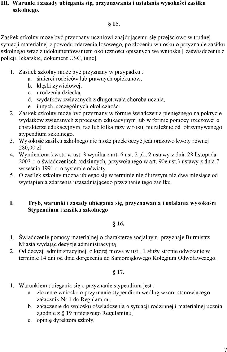 udokumentowaniem okoliczności opisanych we wniosku [ zaświadczenie z policji, lekarskie, dokument USC, inne]. 1. Zasiłek szkolny może być przyznany w przypadku : a.