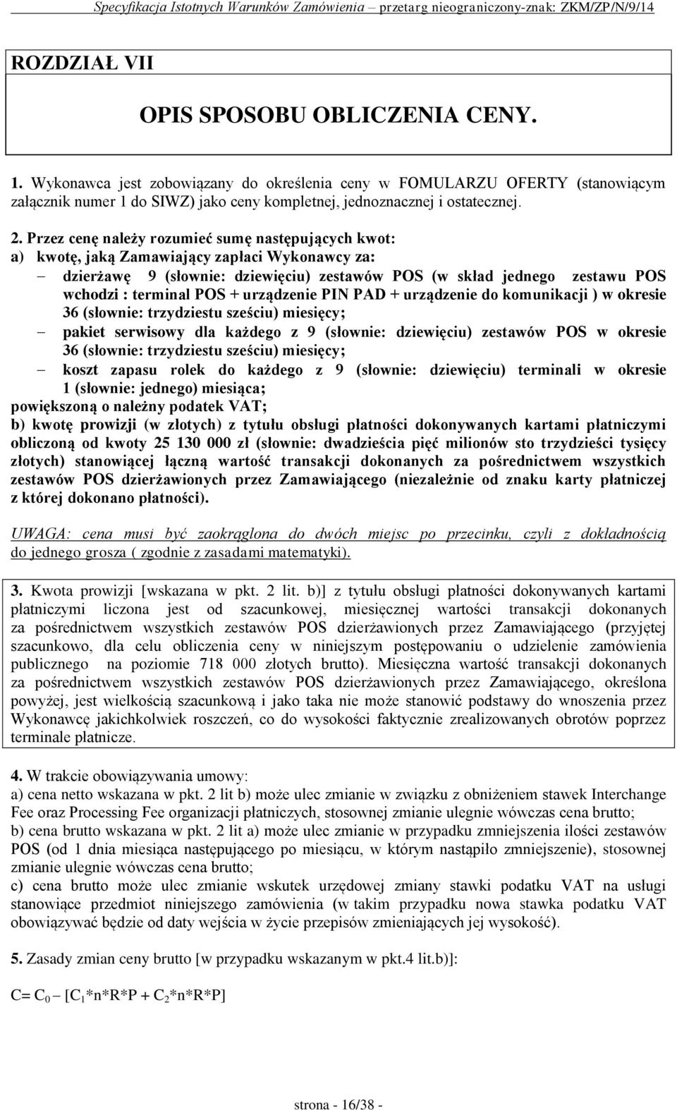 Przez cenę należy rozumieć sumę następujących kwot: a) kwotę, jaką Zamawiający zapłaci Wykonawcy za: dzierżawę 9 (słownie: dziewięciu) zestawów POS (w skład jednego zestawu POS wchodzi : terminal POS