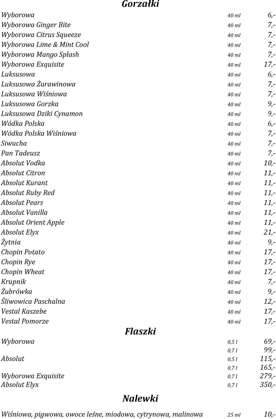 Siwucha 40 ml 7,- Pan Tadeusz 40 ml 7,- Absolut Vodka 40 ml 10,- Absolut Citron 40 ml 11,- Absolut Kurant 40 ml 11,- Absolut Ruby Red 40 ml 11,- Absolut Pears 40 ml 11,- Absolut Vanilla 40 ml 11,-