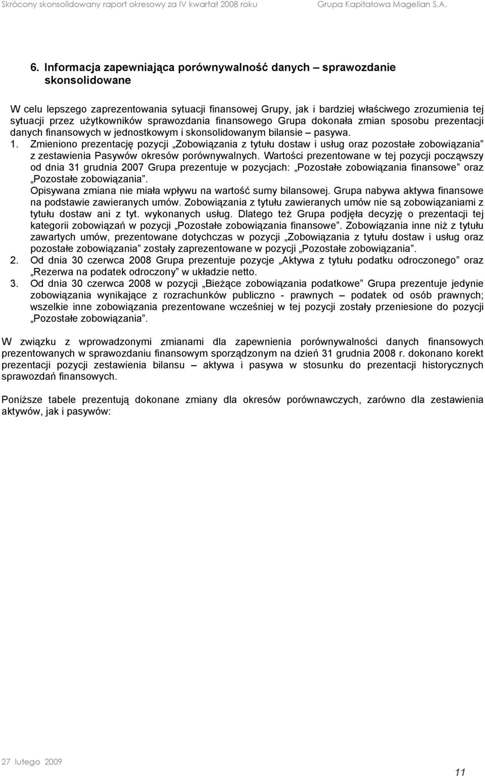 Zmieniono prezentację pozycji Zobowiązania z tytułu staw i usług oraz pozostałe zobowiązania z zestawienia Pasywów okresów porównywalnych.