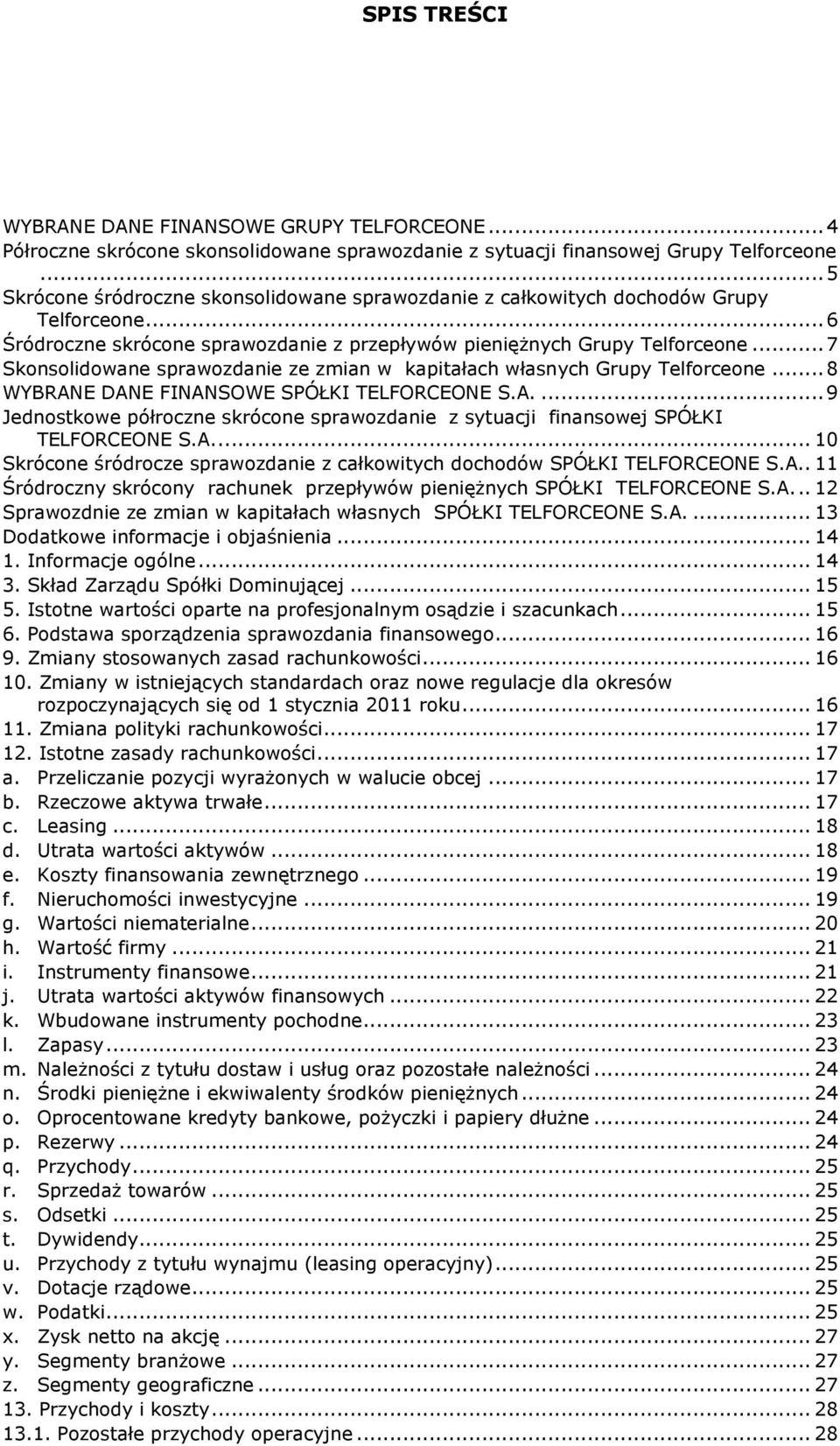 .. 7 Skonsolidowane sprawozdanie ze zmian w kapitałach własnych Grupy Telforceone... 8 WYBRANE DANE FINANSOWE SPÓŁKI TELFORCEONE S.A.... 9 Jednostkowe półroczne skrócone sprawozdanie z sytuacji finansowej SPÓŁKI TELFORCEONE S.