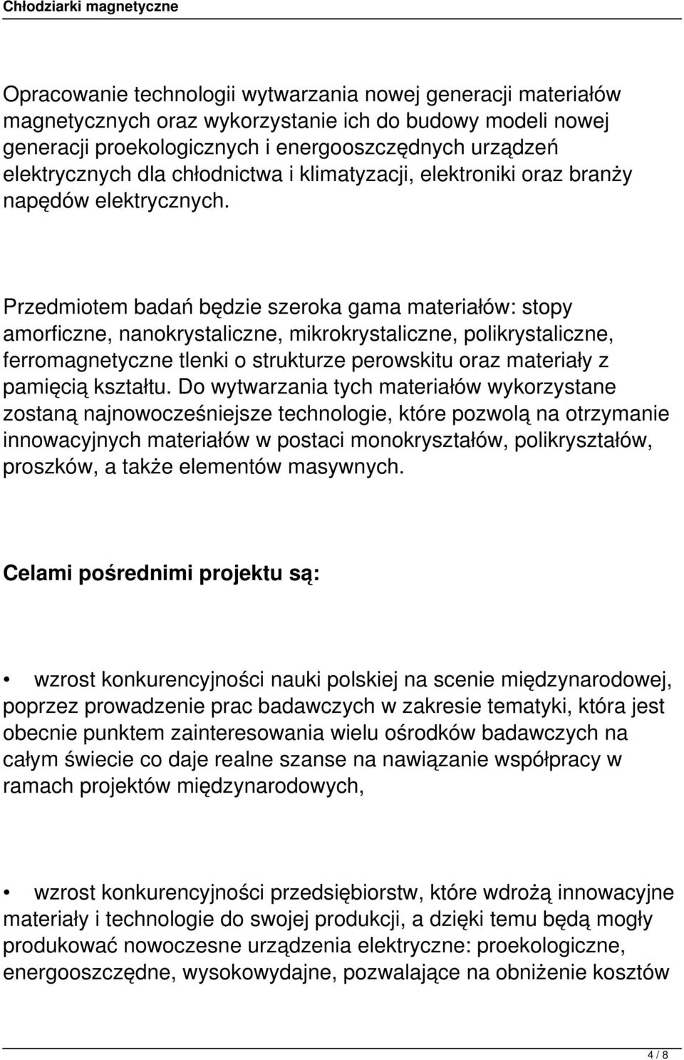 Przedmiotem badań będzie szeroka gama materiałów: stopy amorficzne, nanokrystaliczne, mikrokrystaliczne, polikrystaliczne, ferromagnetyczne tlenki o strukturze perowskitu oraz materiały z pamięcią