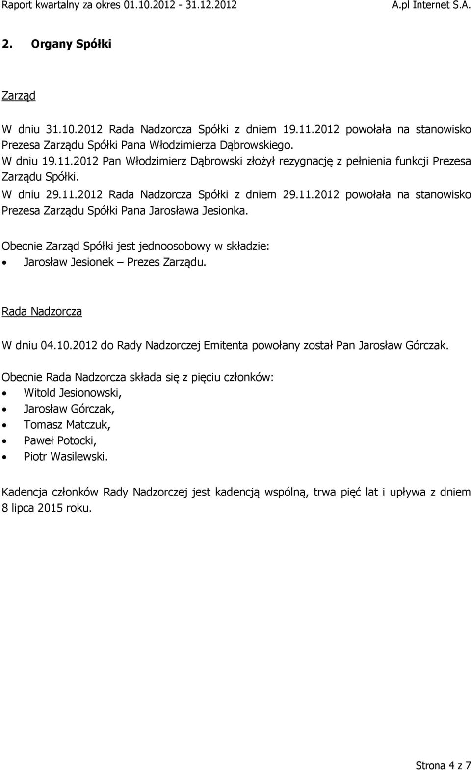Obecnie Zarząd Spółki jest jednoosobowy w składzie: Jarosław Jesionek Prezes Zarządu. Rada Nadzorcza W dniu 04.10.2012 do Rady Nadzorczej Emitenta powołany został Pan Jarosław Górczak.