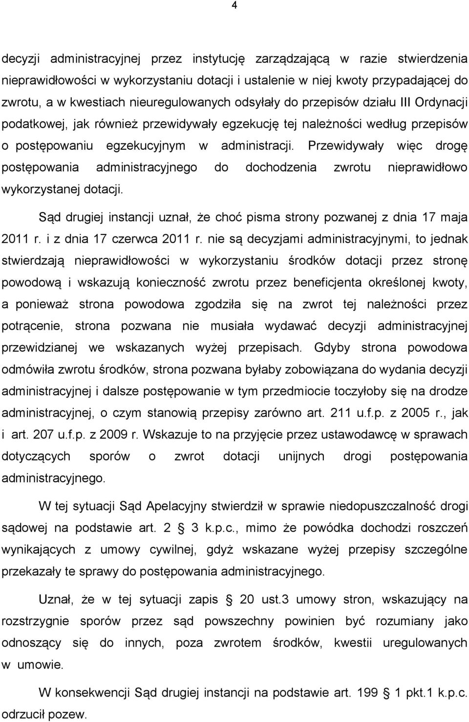 Przewidywały więc drogę postępowania administracyjnego do dochodzenia zwrotu nieprawidłowo wykorzystanej dotacji. Sąd drugiej instancji uznał, że choć pisma strony pozwanej z dnia 17 maja 2011 r.