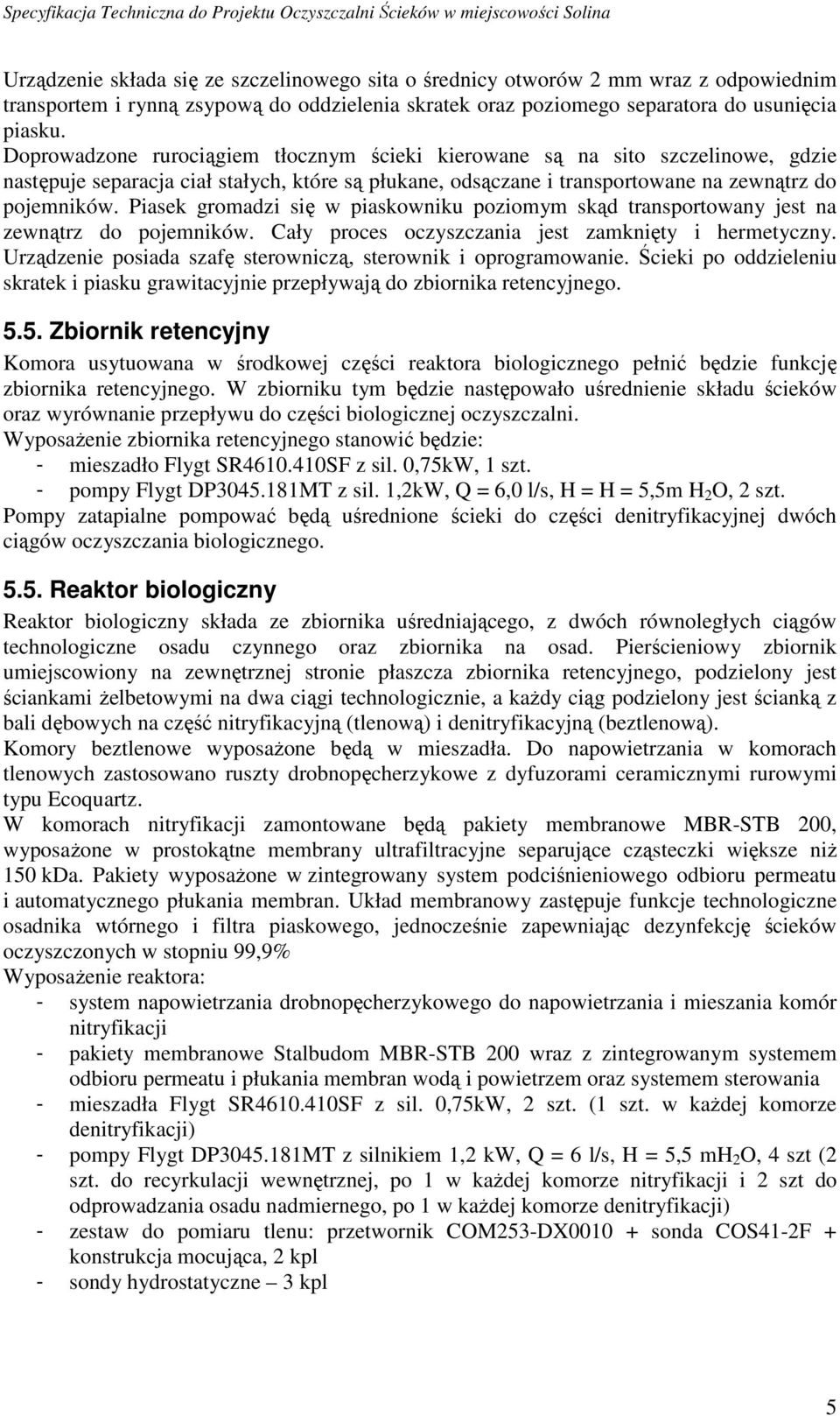 Piasek gromadzi się w piaskowniku poziomym skąd transportowany jest na zewnątrz do pojemników. Cały proces oczyszczania jest zamknięty i hermetyczny.