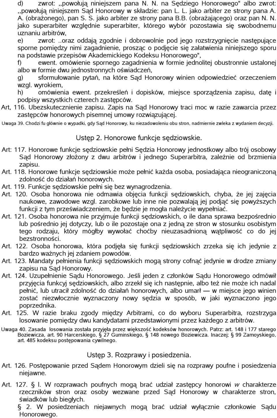 .oraz oddają zgodnie i dobrowolnie pod jego rozstrzygnięcie następujące sporne pomiędzy nimi zagadnienie, prosząc o podjęcie się załatwienia niniejszego sporu na podstawie przepisów Akademickiego