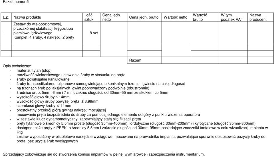 moŝliwość wieloosiowego ustawienia śruby w stosunku do pręta - śruby poliaksjalne kaniulowane - śruby transpedikularne tulipanowe samogwintujące o konikalnym trzonie i gwincie na całej długości - na