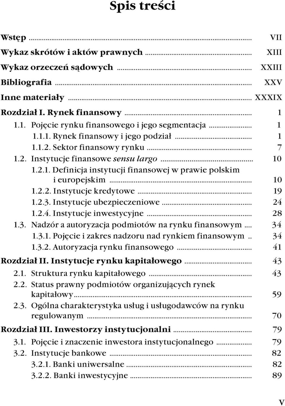 .. 10 1.2.2. Instytucje kredytowe... 19 1.2.3. Instytucje ubezpieczeniowe... 24 1.2.4. Instytucje inwestycyjne... 28 1.3. Nadzór a autoryzacja podmiotów na rynku finansowym... 34 1.3.1. Pojęcie i zakres nadzoru nad rynkiem finansowym.
