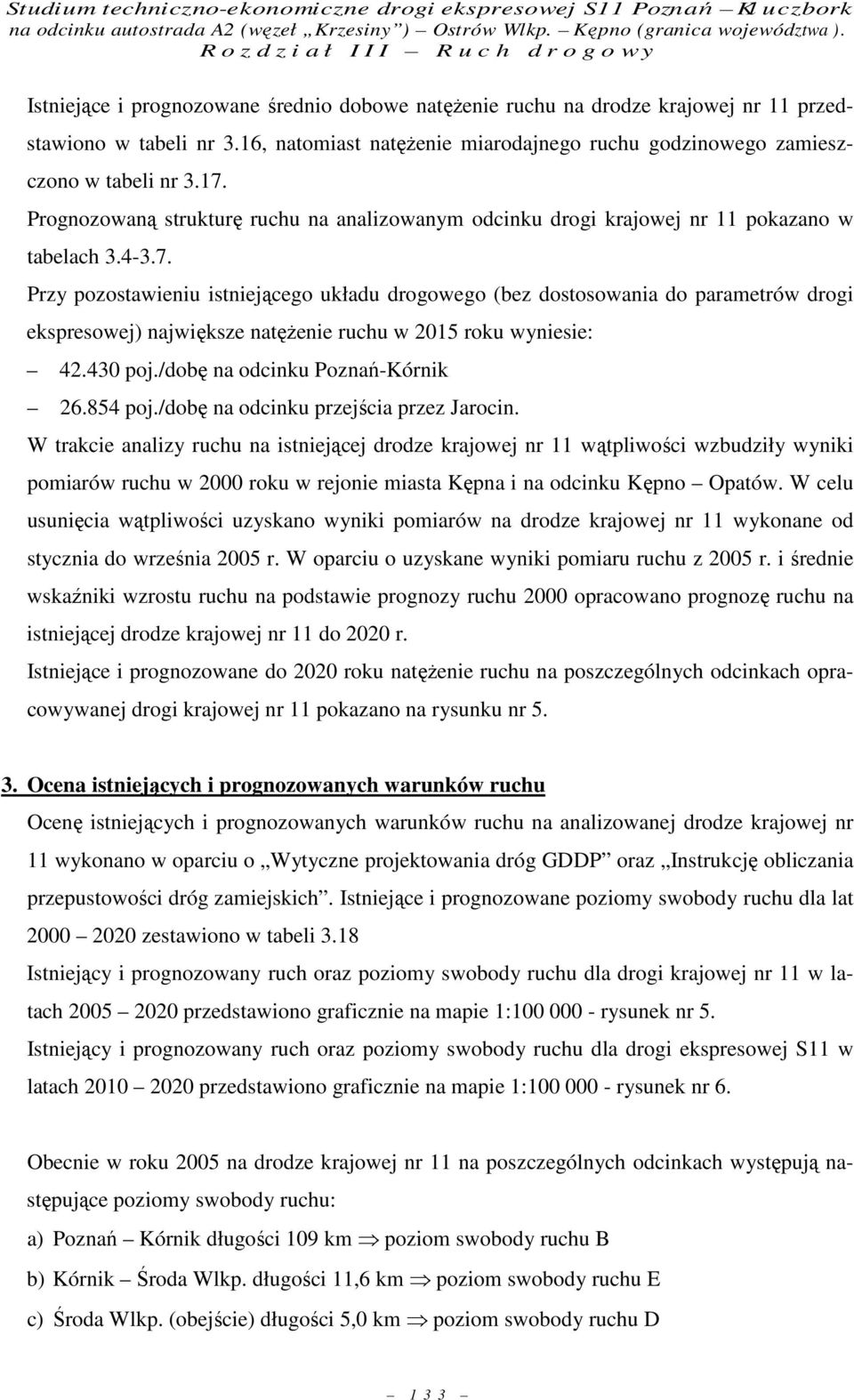 Przy pozostawieniu istniejącego układu drogowego (bez dostosowania do parametrów drogi ekspresowej) największe natęŝenie ruchu w 2015 roku wyniesie: 42.430 poj./dobę na odcinku Poznań-Kórnik 26.