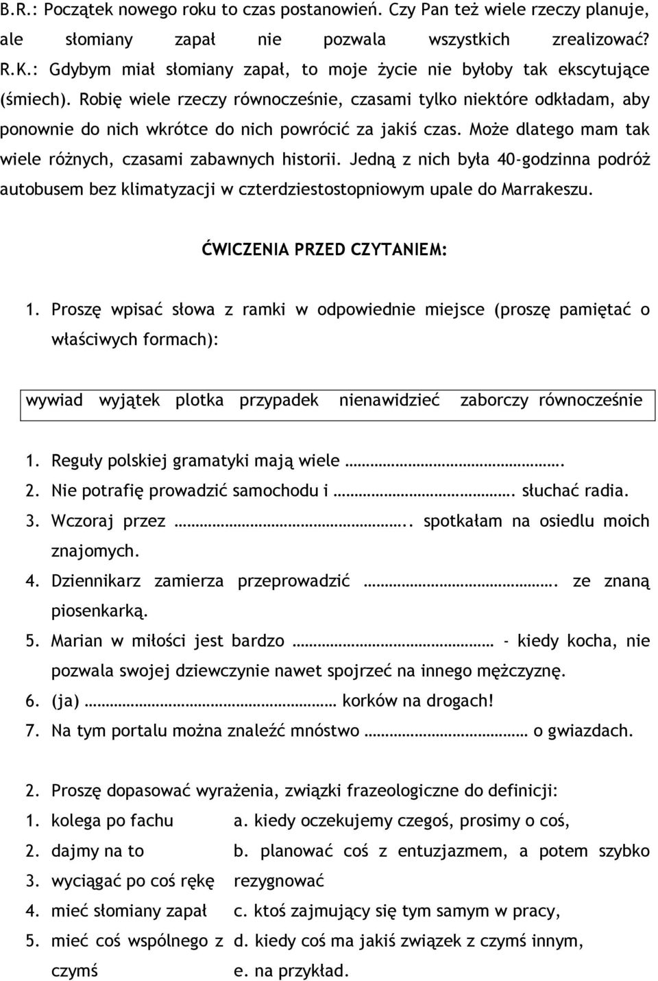 Robię wiele rzeczy równocześnie, czasami tylko niektóre odkładam, aby ponownie do nich wkrótce do nich powrócić za jakiś czas. Może dlatego mam tak wiele różnych, czasami zabawnych historii.