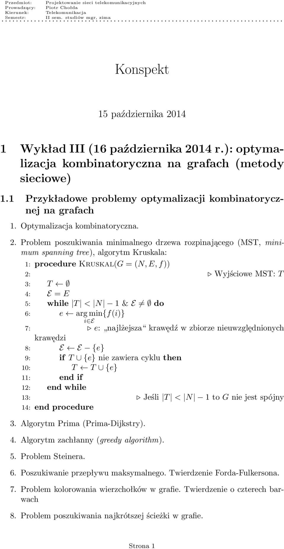 Problem poszukiwania minimalnego drzewa rozpinającego (MST, minimum spanning tree), algorytm Kruskala: 1: procedure Kruskal(G = (N, E, f)) 2: Wyjściowe MST: T 3: T 4: E = E 5: while T < N 1 & E = do