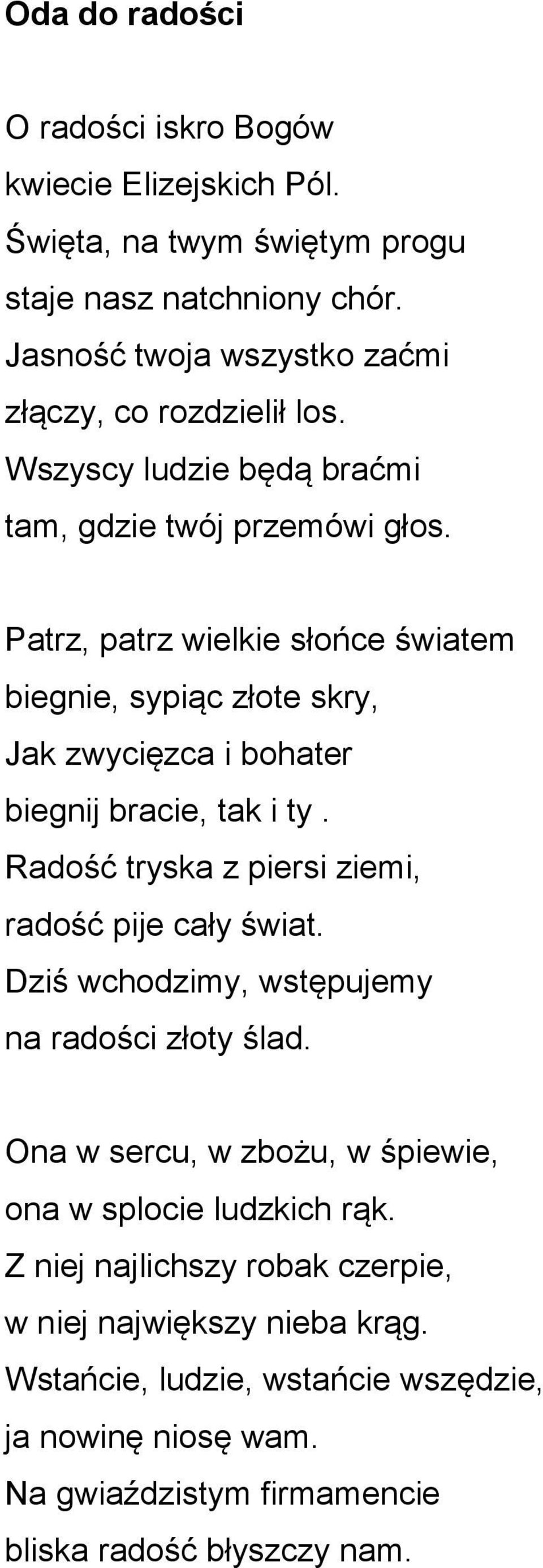 Patrz, patrz wielkie słońce światem biegnie, sypiąc złote skry, Jak zwycięzca i bohater biegnij bracie, tak i ty. Radość tryska z piersi ziemi, radość pije cały świat.