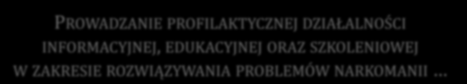 PROWADZANIE PROFILAKTYCZNEJ DZIAŁALNOŚCI INFORMACYJNEJ, EDUKACYJNEJ ORAZ SZKOLENIOWEJ W ZAKRESIE ROZWIĄZYWANIA PROBLEMÓW NARKOMANII Lp. Działania Realizatorzy Termin 4.