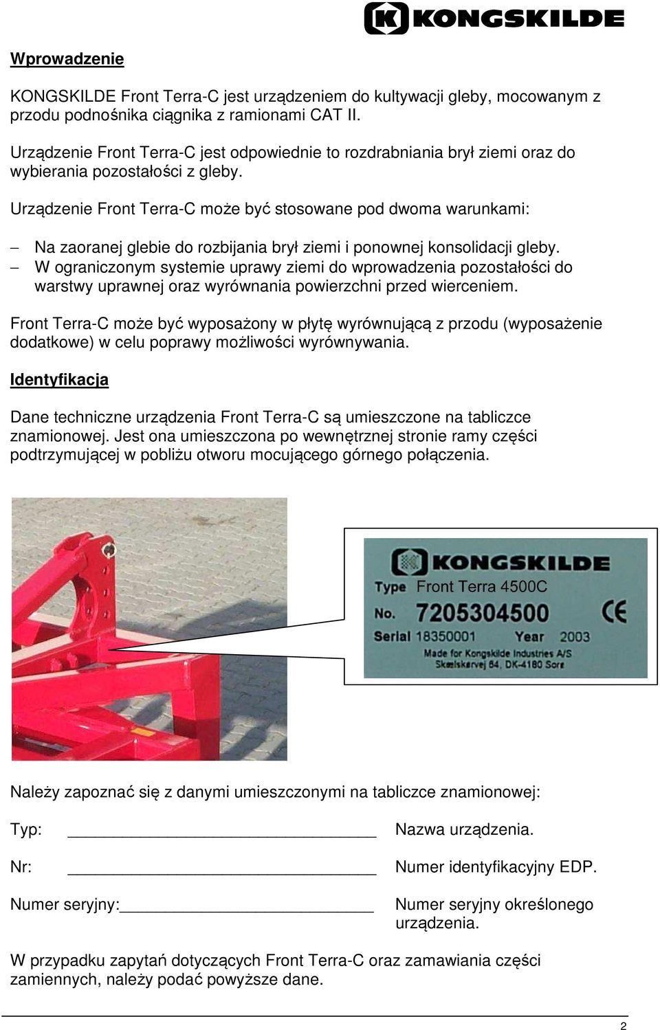 Urządzenie Front Terra-C może być stosowane pod dwoma warunkami: Na zaoranej glebie do rozbijania brył ziemi i ponownej konsolidacji gleby.