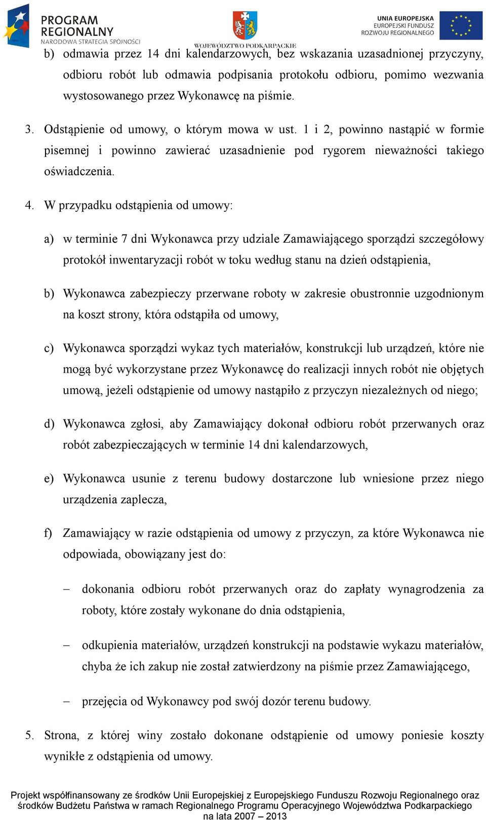 W przypadku odstąpienia od umowy: a) w terminie 7 dni Wykonawca przy udziale Zamawiającego sporządzi szczegółowy protokół inwentaryzacji robót w toku według stanu na dzień odstąpienia, b) Wykonawca