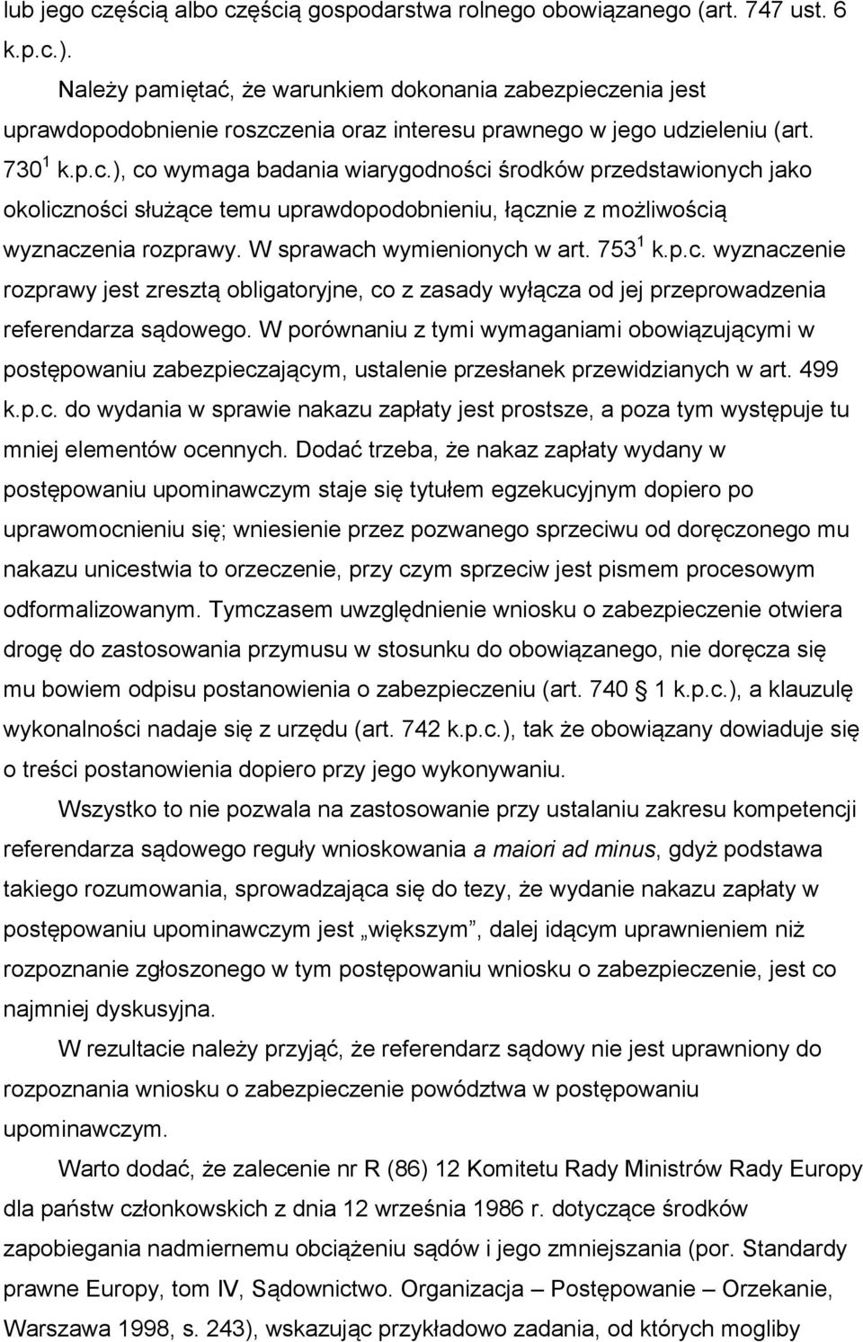 enia jest uprawdopodobnienie roszczenia oraz interesu prawnego w jego udzieleniu (art. 730 1 k.p.c.), co wymaga badania wiarygodności środków przedstawionych jako okoliczności służące temu uprawdopodobnieniu, łącznie z możliwością wyznaczenia rozprawy.