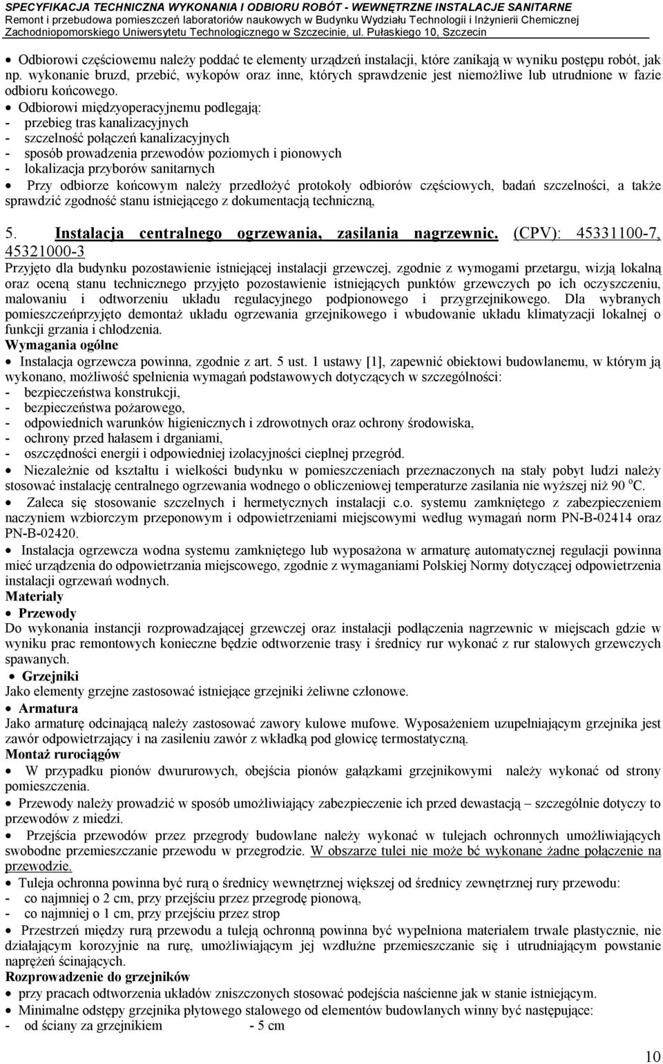 Odbiorowi międzyoperacyjnemu podlegają: - przebieg tras kanalizacyjnych - szczelność połączeń kanalizacyjnych - sposób prowadzenia przewodów poziomych i pionowych - lokalizacja przyborów sanitarnych