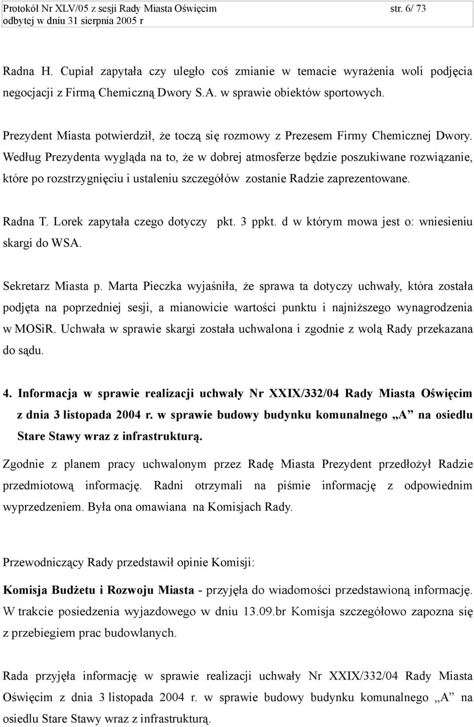 Według Prezydenta wygląda na to, że w dobrej atmosferze będzie poszukiwane rozwiązanie, które po rozstrzygnięciu i ustaleniu szczegółów zostanie Radzie zaprezentowane. Radna T.