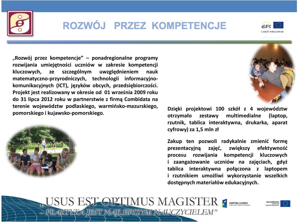 Projekt jest realizowany w okresie od 01 września 2009 roku do 31 lipca 2012 roku w partnerstwie z firmą Combidata na terenie województw podlaskiego, warmińsko-mazurskiego, pomorskiego i