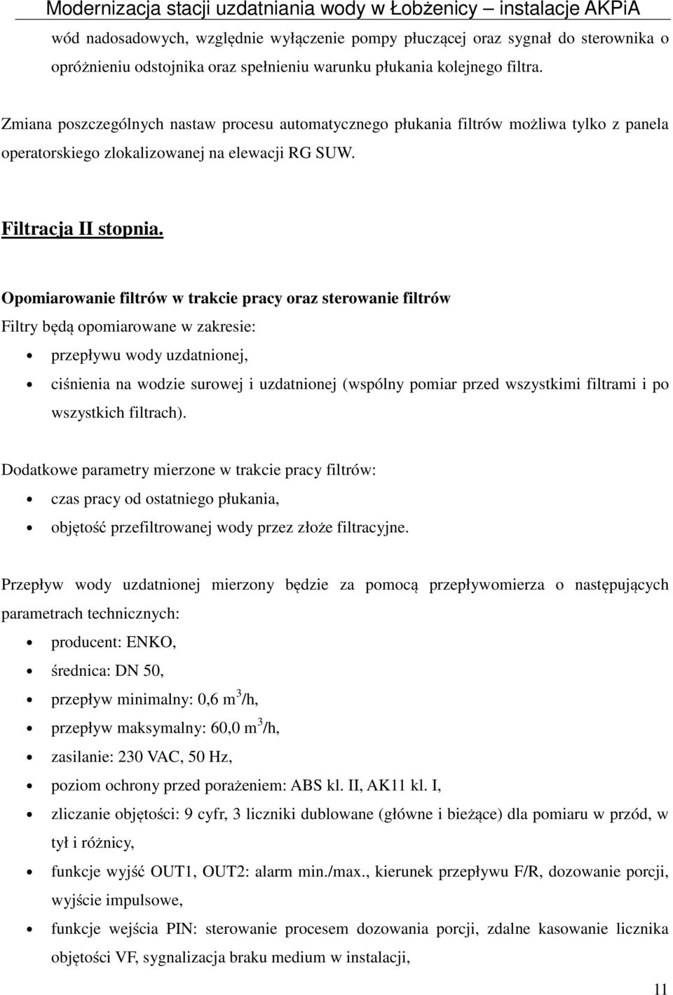 Opomiarowanie filtrów w trakcie pracy oraz sterowanie filtrów Filtry będą opomiarowane w zakresie: przepływu wody uzdatnionej, ciśnienia na wodzie surowej i uzdatnionej (wspólny pomiar przed