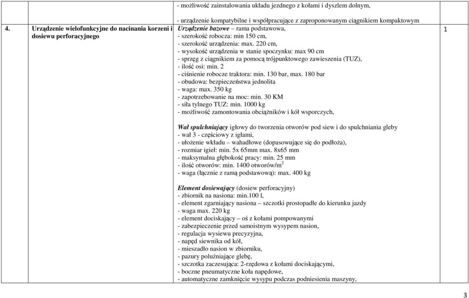 2 - ciśnienie robocze traktora: min. 30 bar, max. 80 bar - obudowa: bezpieczeństwa jednolita - waga: max. 350 kg - zapotrzebowanie na moc: min. 30 KM - siła tylnego TUZ: min.