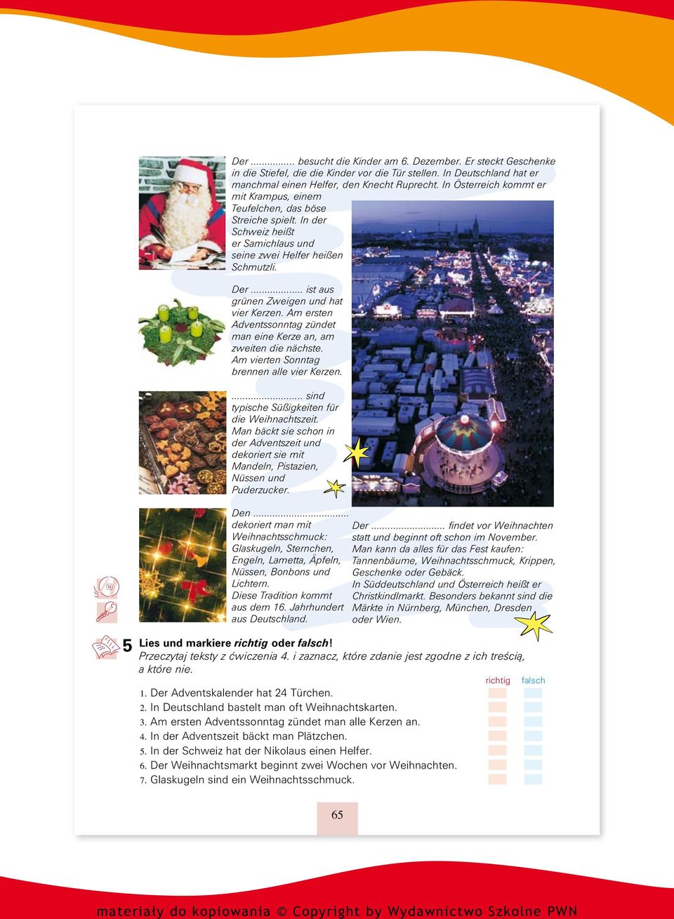 .. ist aus grünen Zweigen und hat vier Kerzen. Am ersten Adventssonntag zündet man eine Kerze an, am zweiten die nächste. Am vierten Sonntag brennen alle vier Kerzen.