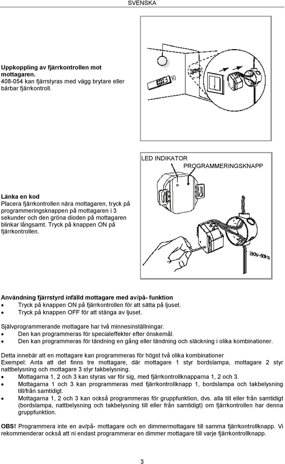 Tryck på knappen ON på fjärrkontrollen. Användning fjärrstyrd infälld mottagare med av/på- funktion Tryck på knappen ON på fjärrkontrollen för att sätta på ljuset.