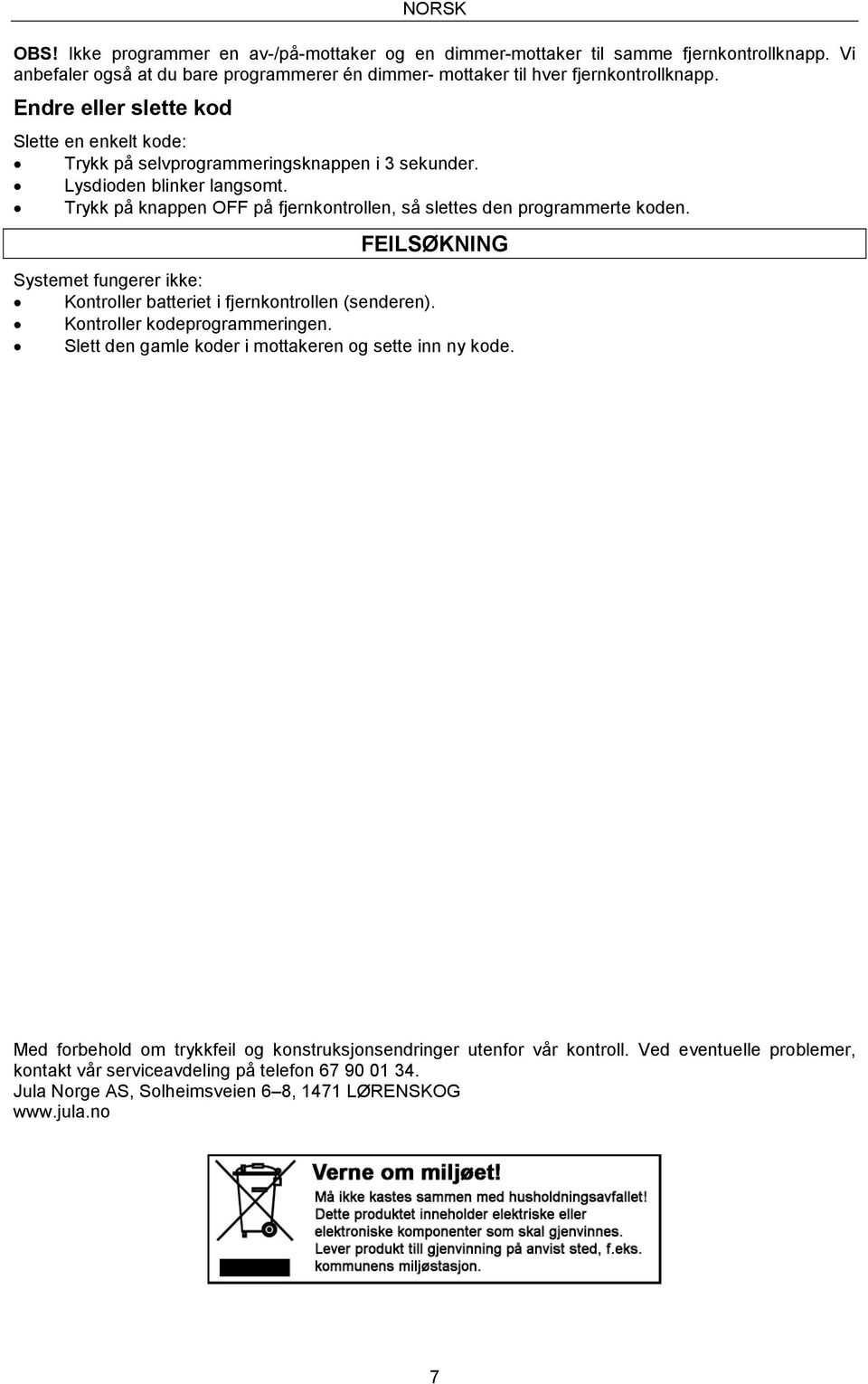 Trykk på knappen OFF på fjernkontrollen, så slettes den programmerte koden. FEILSØKNING Systemet fungerer ikke: Kontroller batteriet i fjernkontrollen (senderen). Kontroller kodeprogrammeringen.