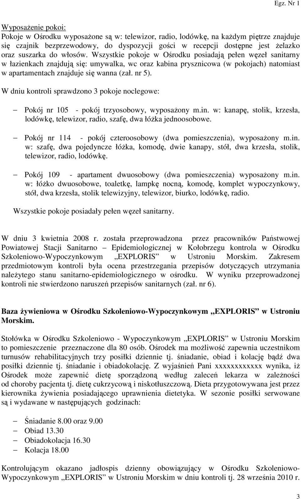 Wszystkie pokoje w Ośrodku posiadają pełen węzeł sanitarny w łazienkach znajdują się: umywalka, wc oraz kabina prysznicowa (w pokojach) natomiast w apartamentach znajduje się wanna (zał. nr 5).