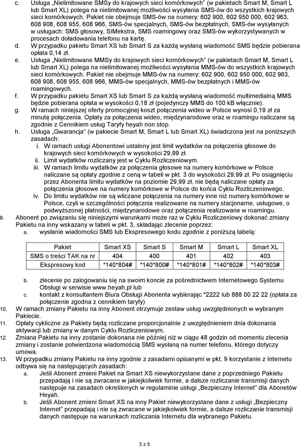 roamingowy oraz SMS-ów wykorzystywanych w procesach doładowania telefonu na kartę. d. W przypadku pakietu Smart XS lub Smart S za każdą wysłaną wiadomość SMS będzie pobierana opłata 0,14 zł. e.