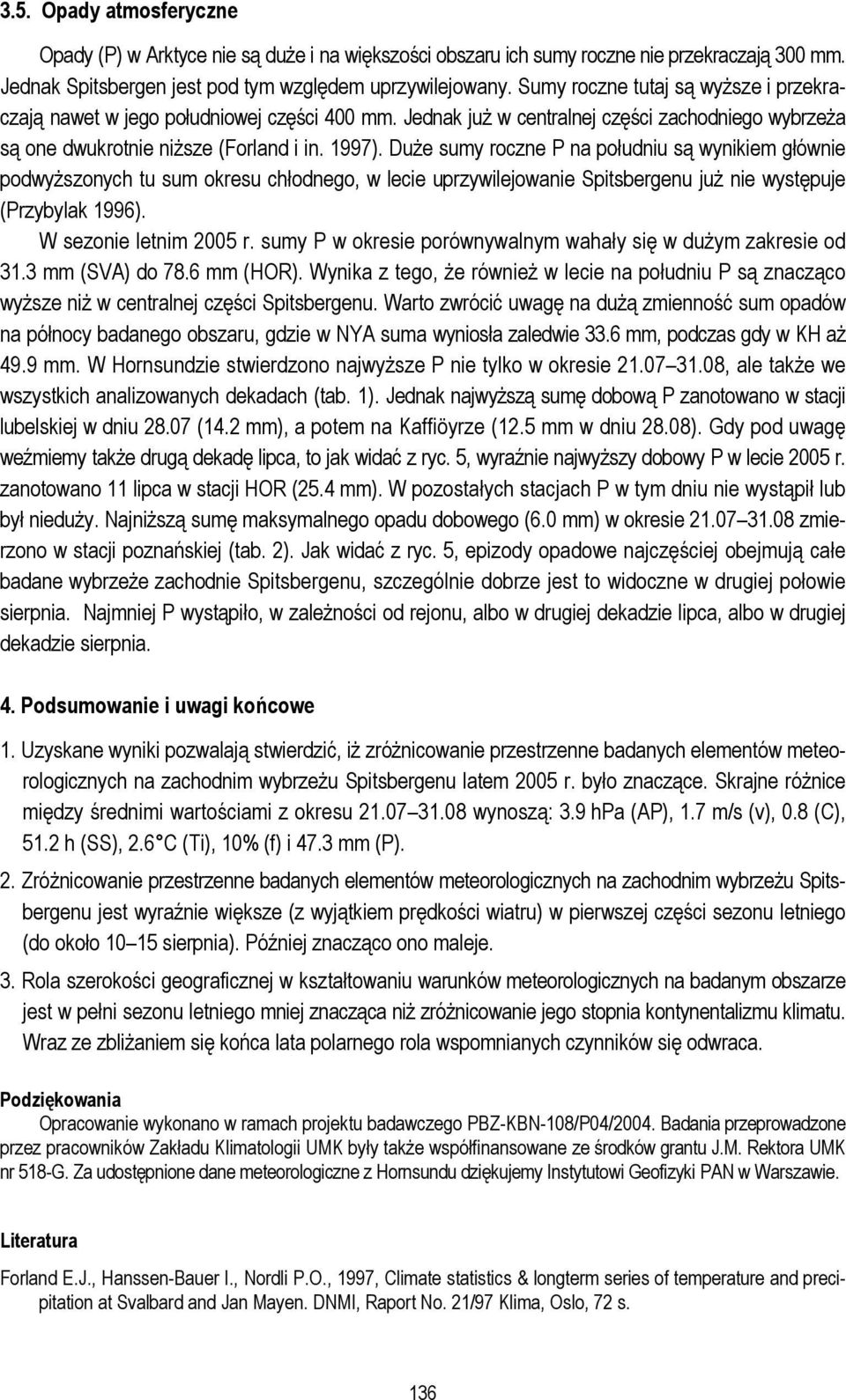 Duże sumy roczne P na południu są wynikiem głównie podwyższonych tu sum okresu chłodnego, w lecie uprzywilejowanie Spitsbergenu już nie występuje (Przybylak 1996). W sezonie letnim 2005 r.