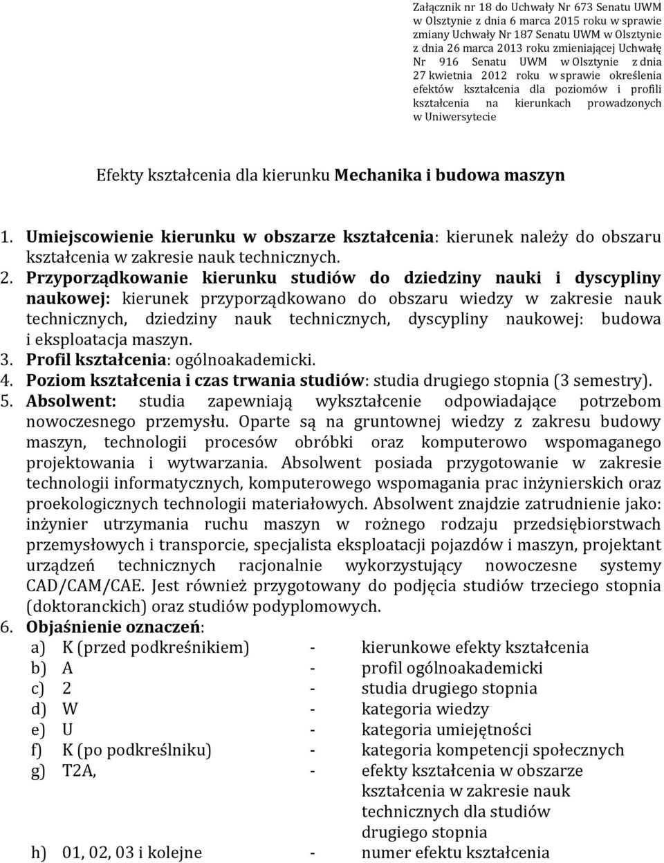 Mechanika i budowa maszyn 1. Umiejscowienie kierunku w obszarze kształcenia: kierunek należy do obszaru kształcenia w zakresie nauk technicznych. 2.