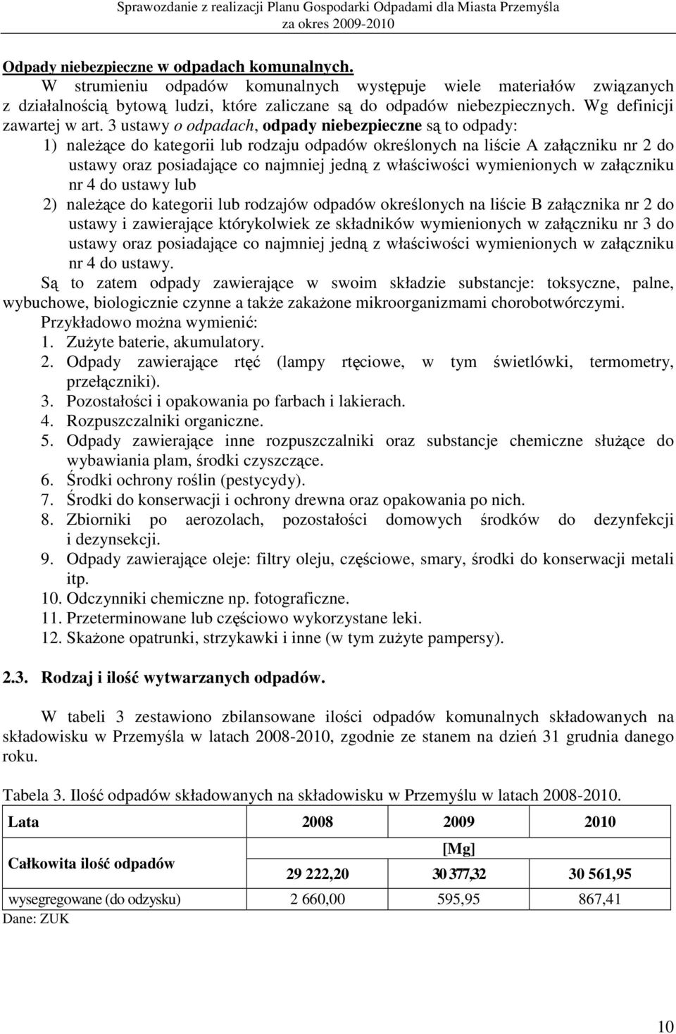 3 ustawy o odpadach, odpady niebezpieczne są to odpady: 1) należące do kategorii lub rodzaju odpadów określonych na liście A załączniku nr 2 do ustawy oraz posiadające co najmniej jedną z właściwości