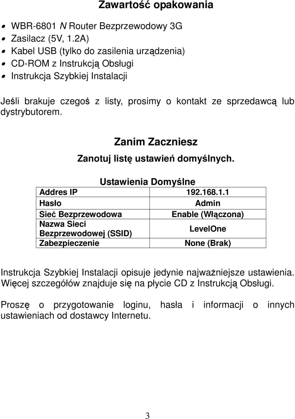 dystrybutorem. Zanim Zaczniesz Zanotuj listę ustawień domyślnych. Ustawienia Domyślne Addres IP 19