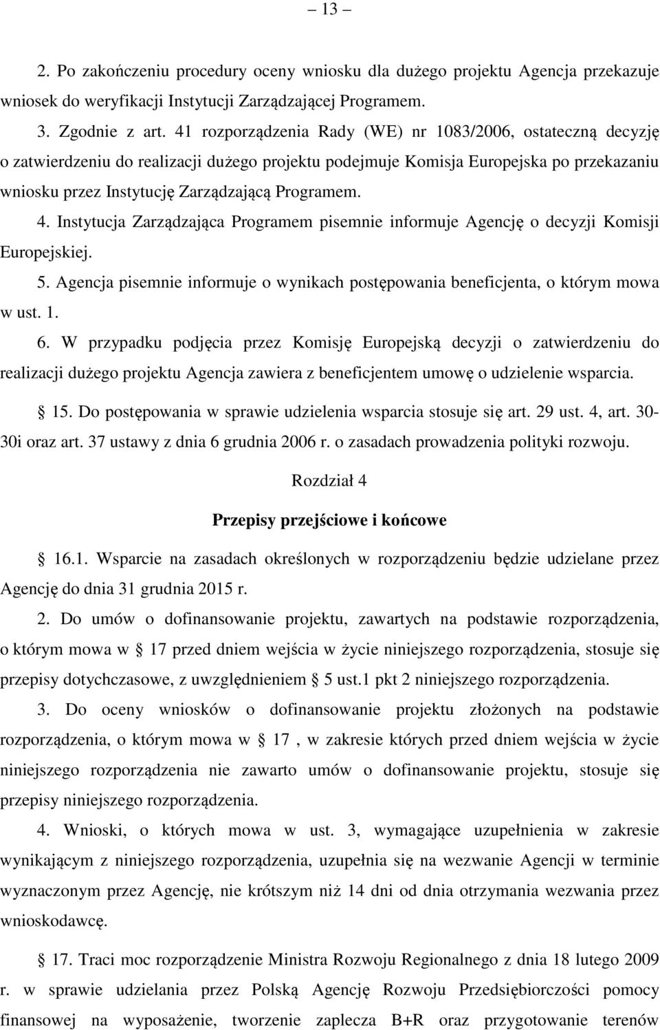 4. Instytucja Zarządzająca Programem pisemnie informuje Agencję o decyzji Komisji Europejskiej. 5. Agencja pisemnie informuje o wynikach postępowania beneficjenta, o którym mowa w ust. 1. 6.