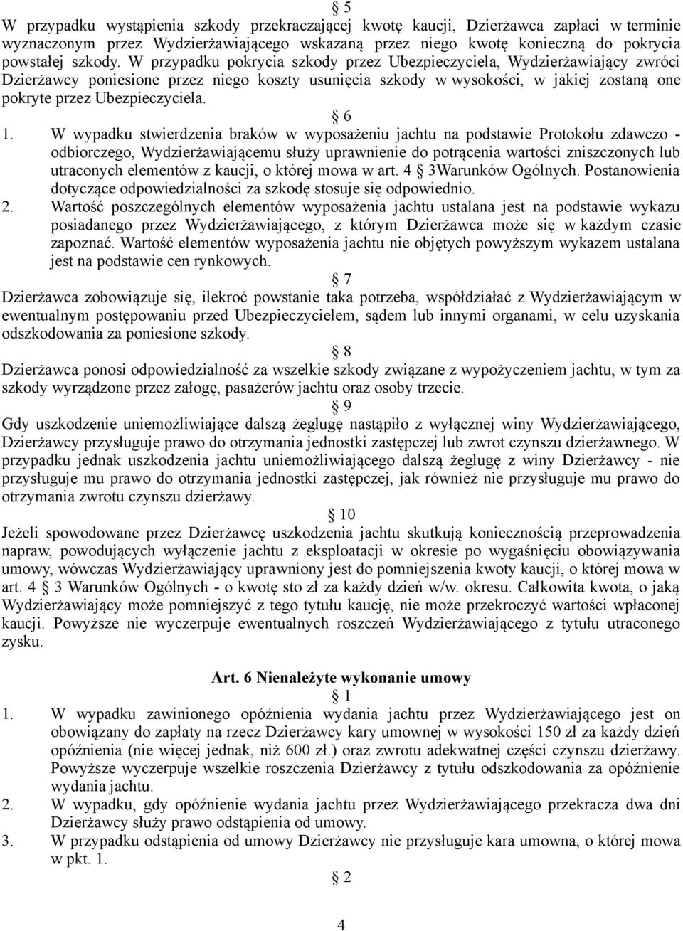 6 1. W wypadku stwierdzenia braków w wyposażeniu jachtu na podstawie Protokołu zdawczo - odbiorczego, Wydzierżawiającemu służy uprawnienie do potrącenia wartości zniszczonych lub utraconych elementów