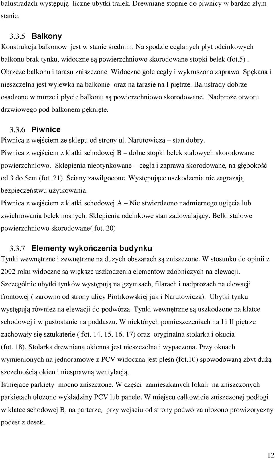 Spękana i nieszczelna jest wylewka na balkonie oraz na tarasie na I piętrze. Balustrady dobrze osadzone w murze i płycie balkonu są powierzchniowo skorodowane.