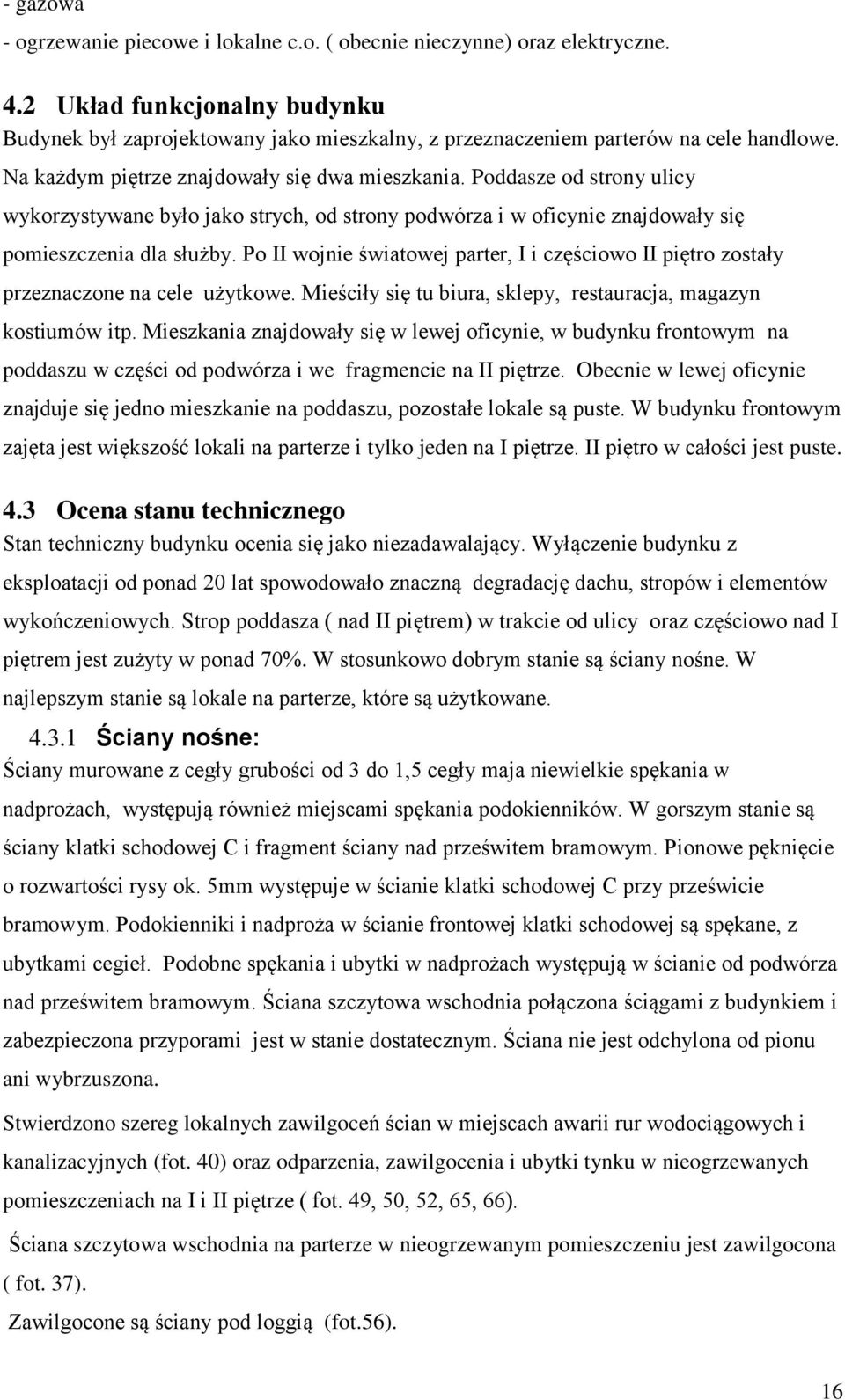 Poddasze od strony ulicy wykorzystywane było jako strych, od strony podwórza i w oficynie znajdowały się pomieszczenia dla służby.