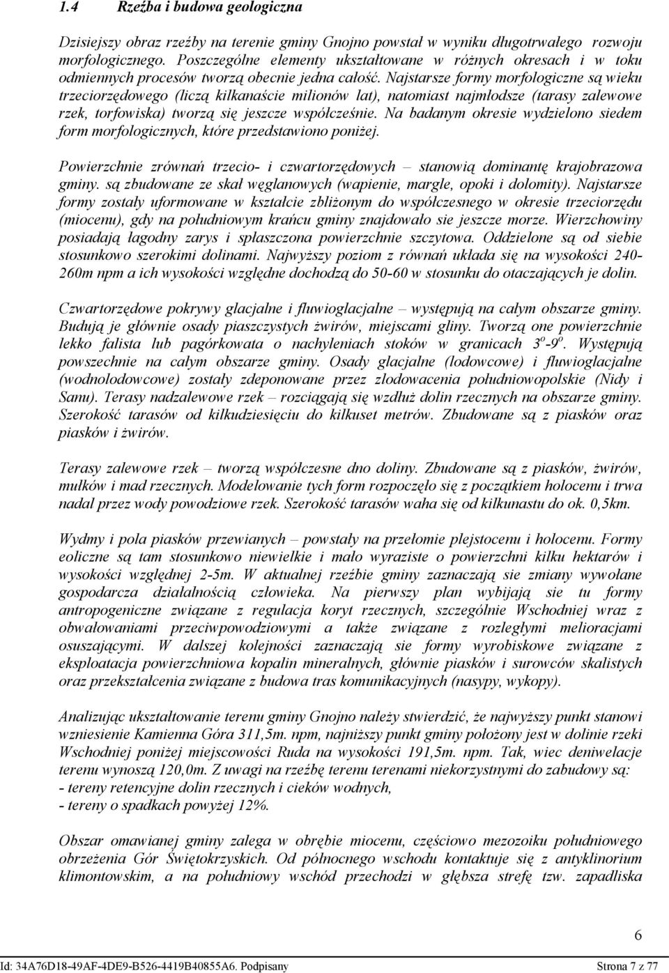 Najstarsze formy morfologiczne są wieku trzeciorzędowego (liczą kilkanaście milionów lat), natomiast najmłodsze (tarasy zalewowe rzek, torfowiska) tworzą się jeszcze współcześnie.