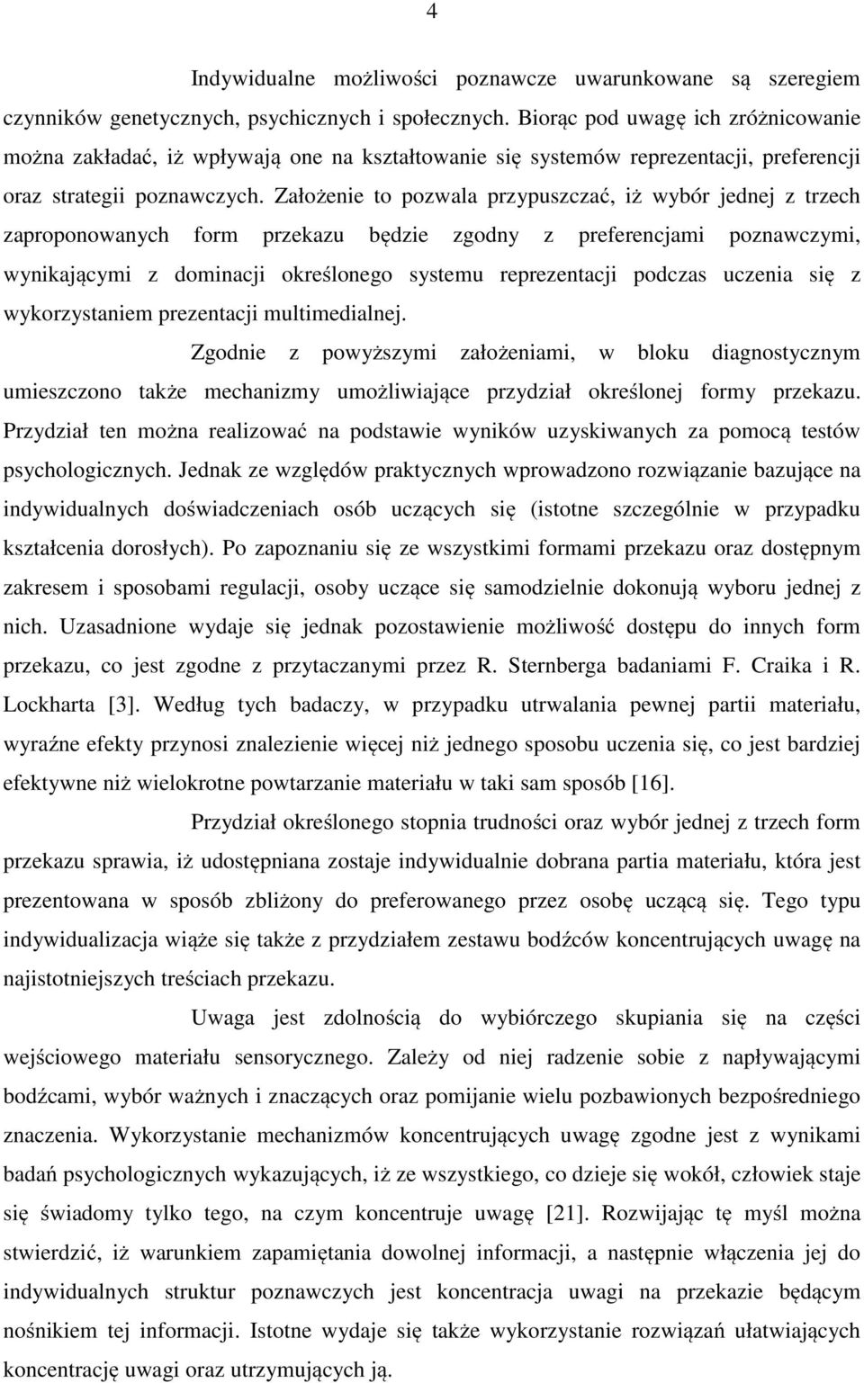 Założenie to pozwala przypuszczać, iż wybór jednej z trzech zaproponowanych form przekazu będzie zgodny z preferencjami poznawczymi, wynikającymi z dominacji określonego systemu reprezentacji podczas