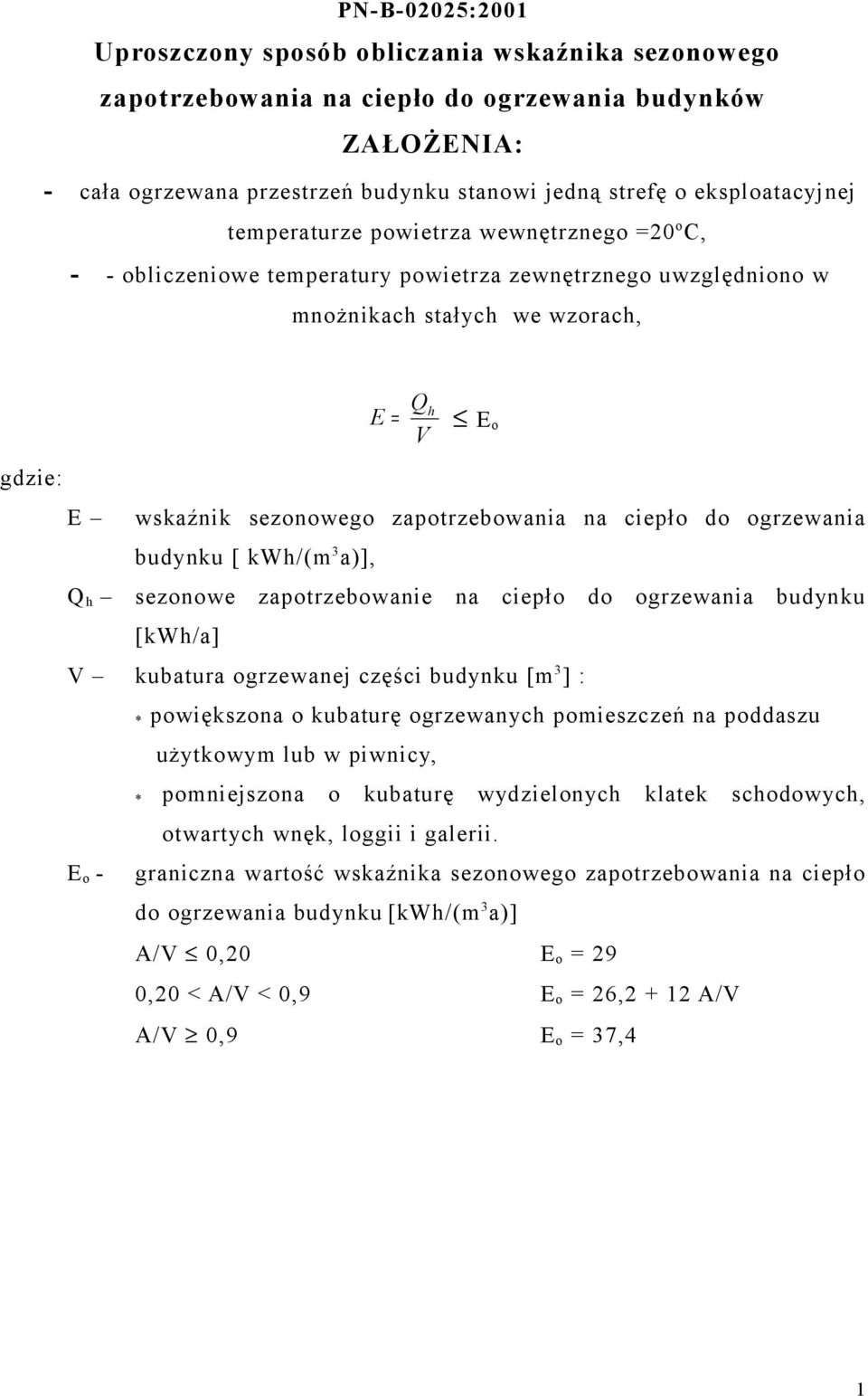 zapotrzebowania na ciepło do ogrzewania budynku [ kwh/(m 3 a)], Q h sezonowe zapotrzebowanie na ciepło do ogrzewania budynku [kwh/a] V kubatura ogrzewanej części budynku [m 3 ] : * powiększona o