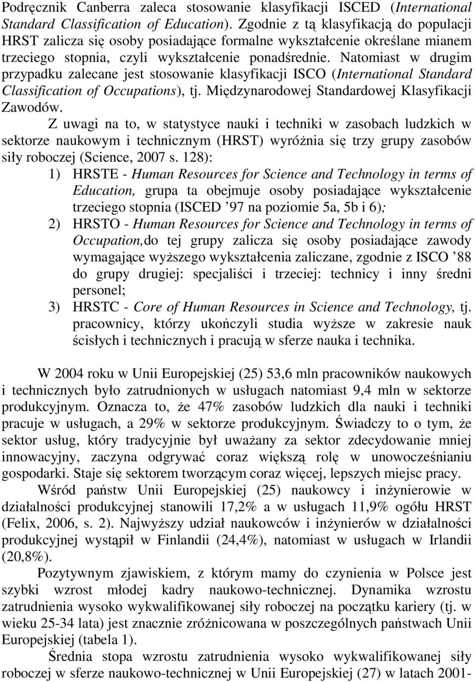 Natomiast w drugim przypadku zalecane jest stosowanie klasyfikacji ISCO (International Standard Classification of Occupations), tj. Międzynarodowej Standardowej Klasyfikacji Zawodów.