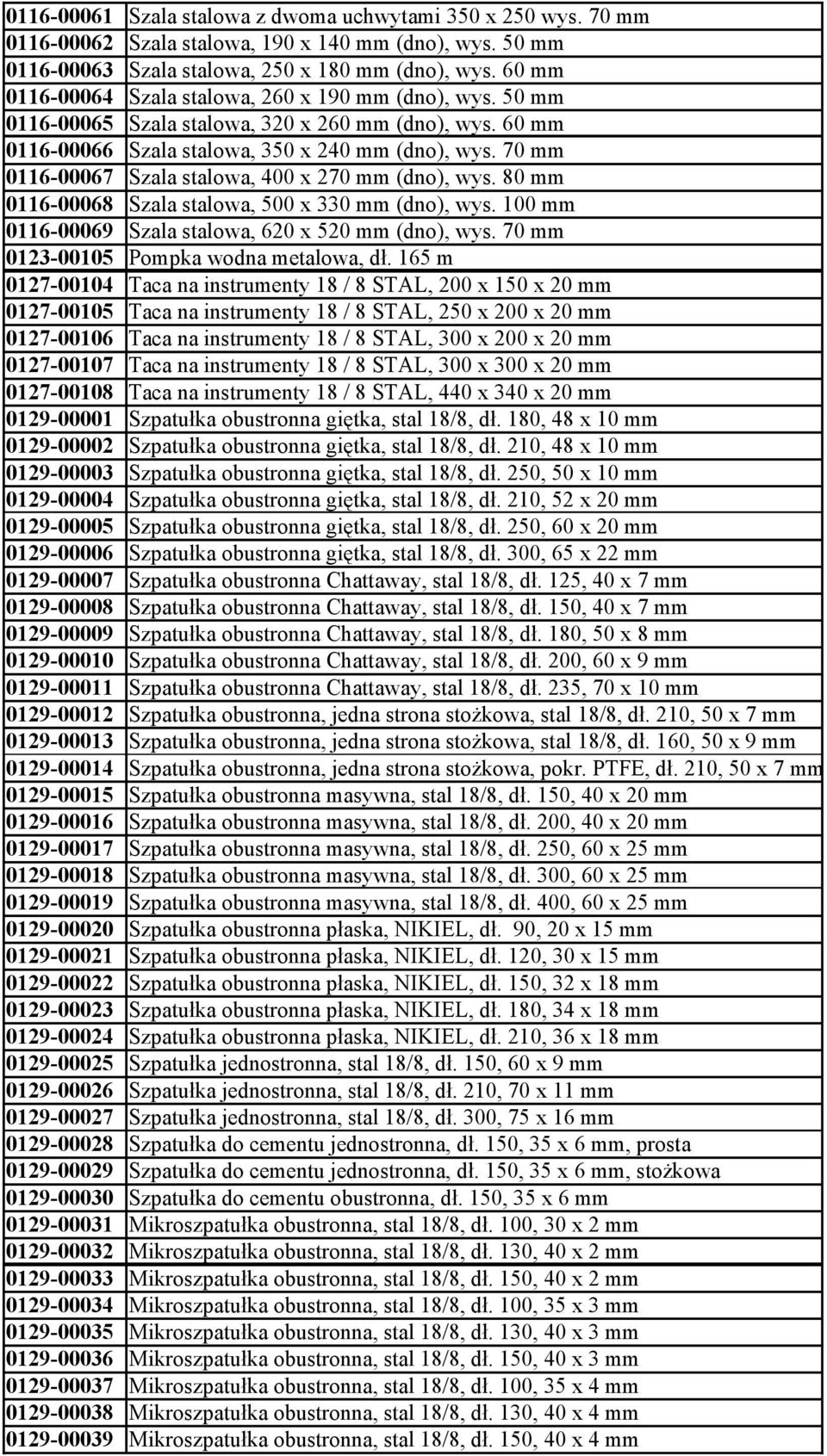 70 mm 0116-00067 Szala stalowa, 400 x 270 mm (dno), wys. 80 mm 0116-00068 Szala stalowa, 500 x 330 mm (dno), wys. 100 mm 0116-00069 Szala stalowa, 620 x 520 mm (dno), wys.