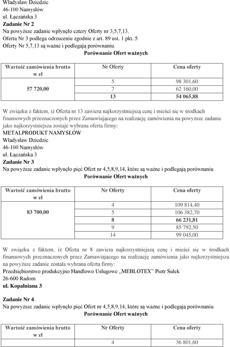 57 720,00 5 98 301,60 7 62 160,00 13 54 065,88 W związku z faktem, iż Oferta nr 13 zawiera najkorzystniejszą cenę i mieści się w środkach finansowych przeznaczonych przez Zamawiającego na realizację