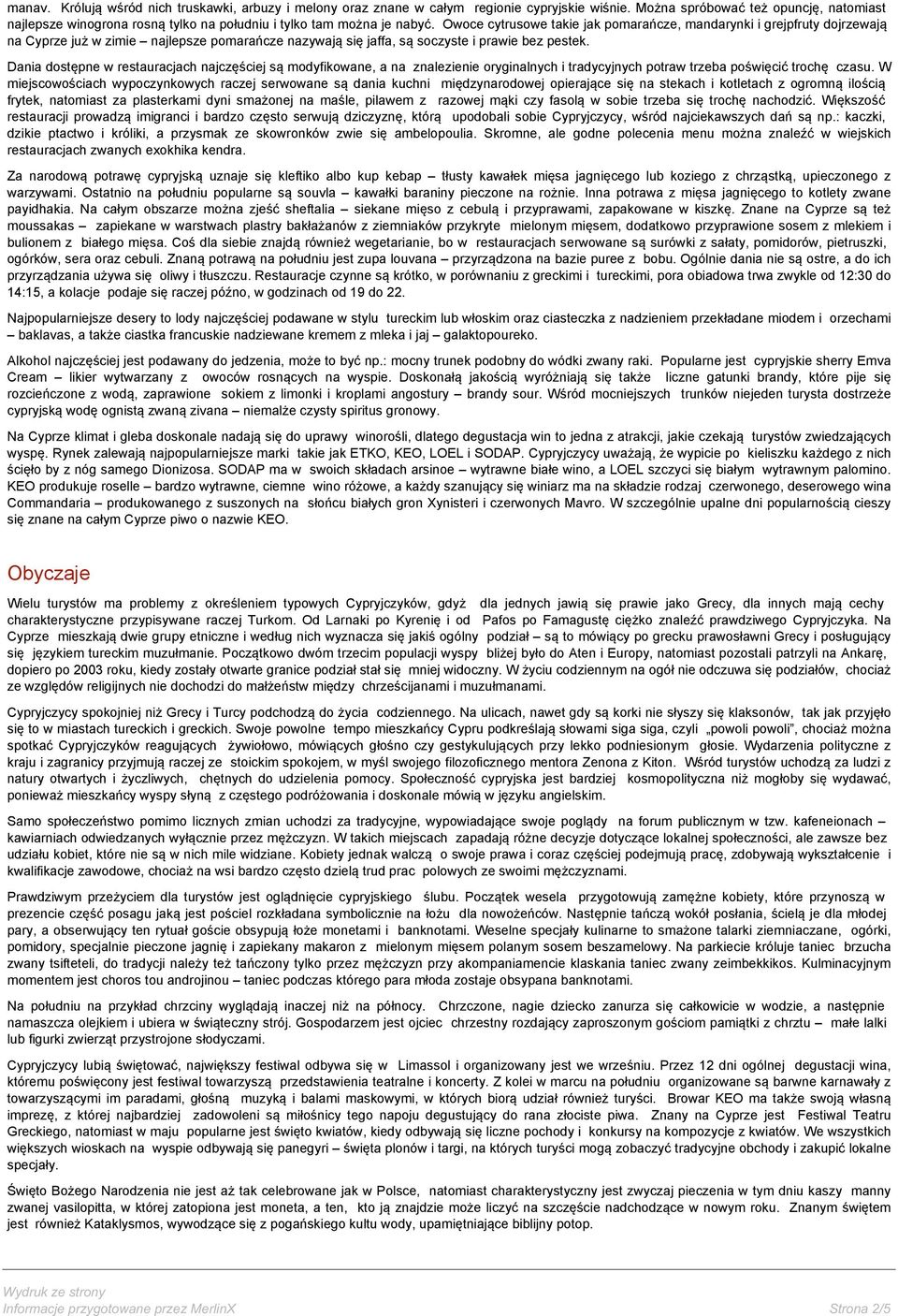 Owoce cytrusowe takie jak pomarańcze, mandarynki i grejpfruty dojrzewają na Cyprze już w zimie najlepsze pomarańcze nazywają się jaffa, są soczyste i prawie bez pestek.
