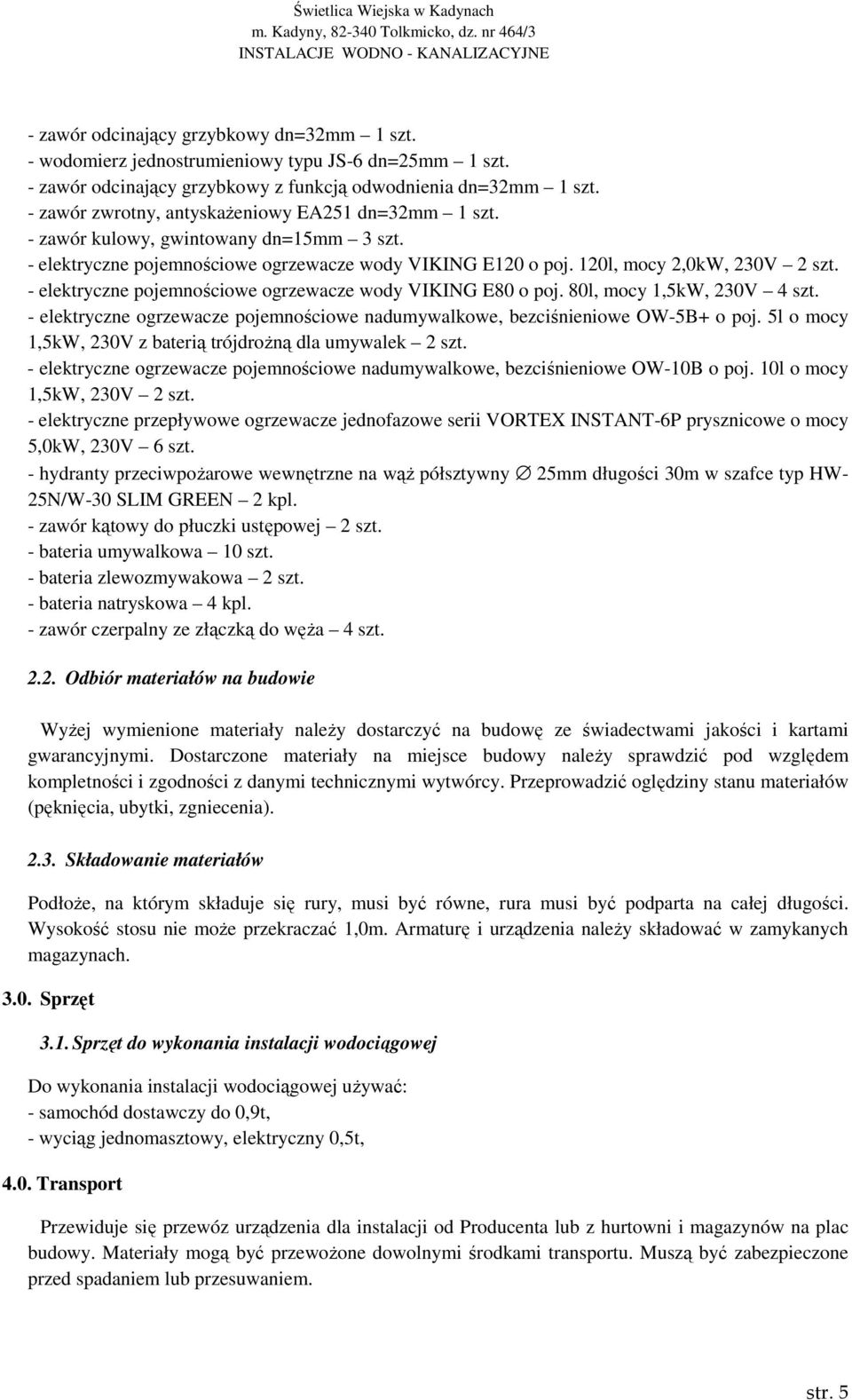 - elektryczne pojemnościowe ogrzewacze wody VIKING E80 o poj. 80l, mocy 1,5kW, 230V 4 szt. - elektryczne ogrzewacze pojemnościowe nadumywalkowe, bezciśnieniowe OW-5B+ o poj.