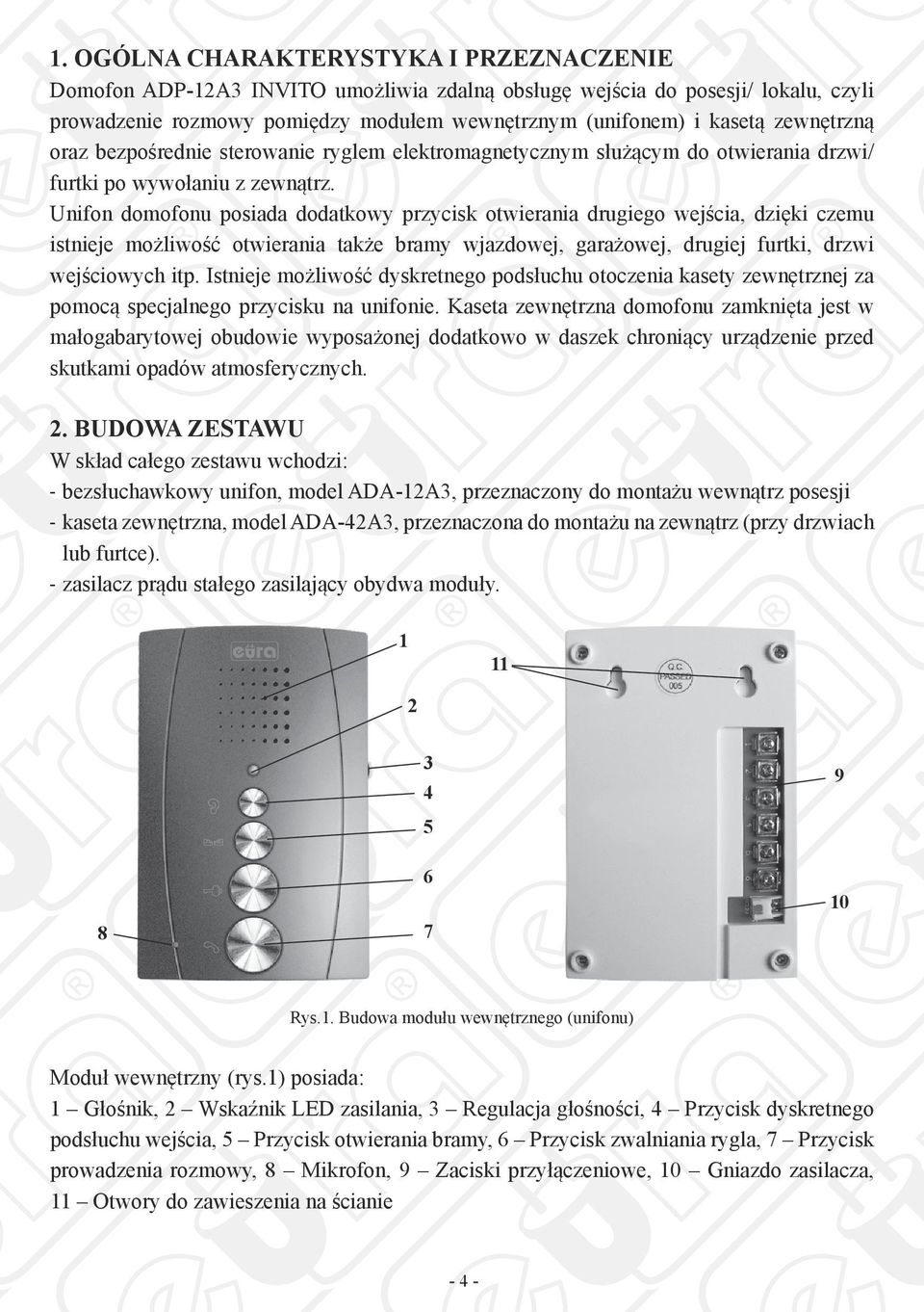 Unifon domofonu posiada dodatkowy przycisk otwierania drugiego wejścia, dzięki czemu istnieje możliwość otwierania także bramy wjazdowej, garażowej, drugiej furtki, drzwi wejściowych itp.